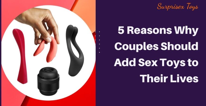 5 Reasons Why Couples Should Add Sex Toys to Their Lives