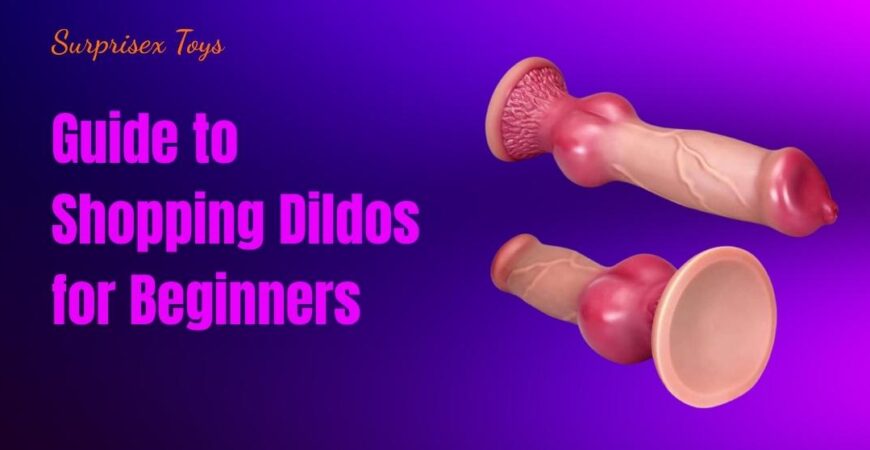 Guide to Shopping Dildos for Beginners